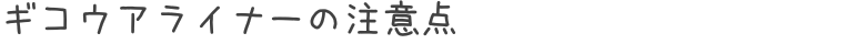 ギコウアライナーの注意点